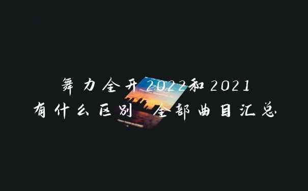 舞力全开2022和2021有什么区别 全部曲目汇总