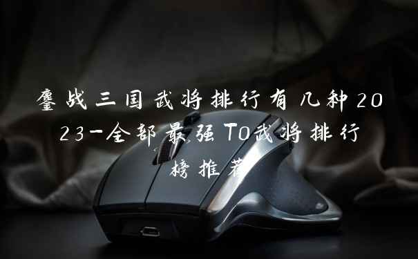 鏖战三国武将排行有几种2023-全部最强T0武将排行榜推荐