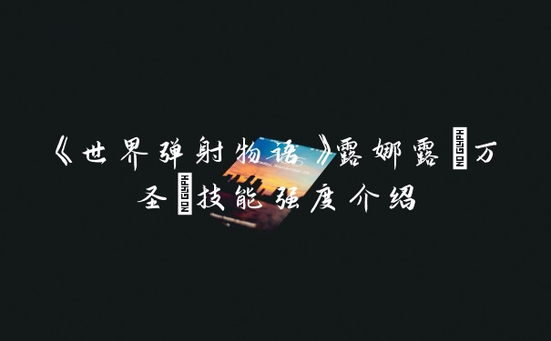 《世界弹射物语》露娜露(万圣)技能强度介绍