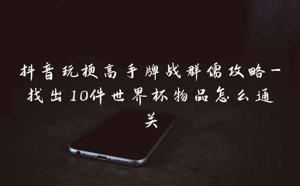 抖音玩梗高手牌战群儒攻略-找出10件世界杯物品怎么通关