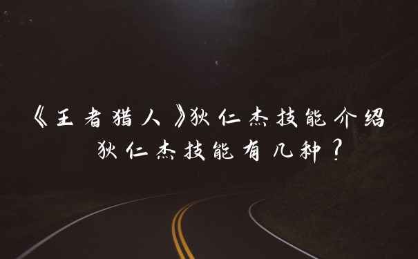 《王者猎人》狄仁杰技能介绍 狄仁杰技能有几种？