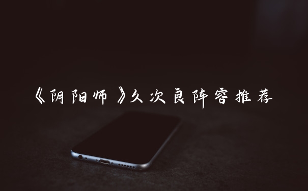 《阴阳师》久次良阵容推荐