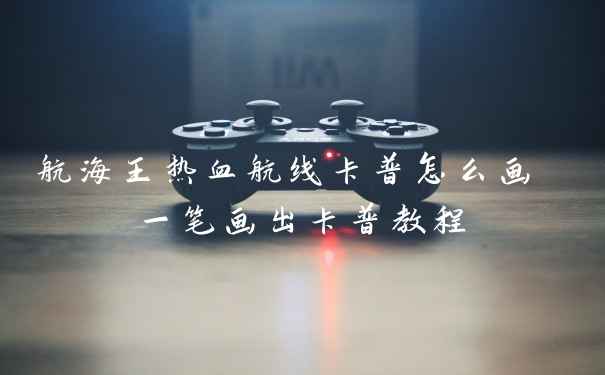 航海王热血航线卡普怎么画 一笔画出卡普教程