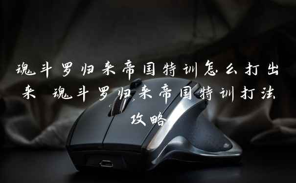 魂斗罗归来帝国特训怎么打出来 魂斗罗归来帝国特训打法攻略