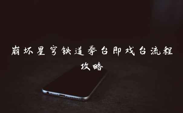 崩坏星穹铁道拳台即戏台流程攻略