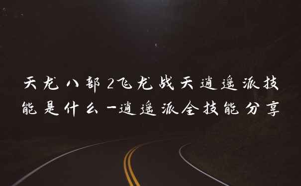天龙八部2飞龙战天逍遥派技能是什么-逍遥派全技能分享