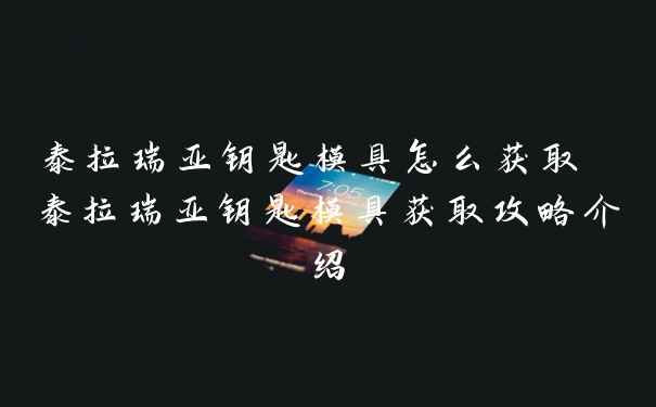 泰拉瑞亚钥匙模具怎么获取 泰拉瑞亚钥匙模具获取攻略介绍