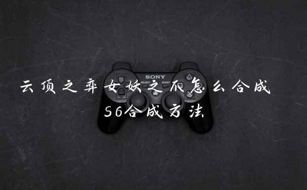 云顶之弈女妖之爪怎么合成 s6合成方法