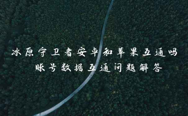 冰原守卫者安卓和苹果互通吗 账号数据互通问题解答