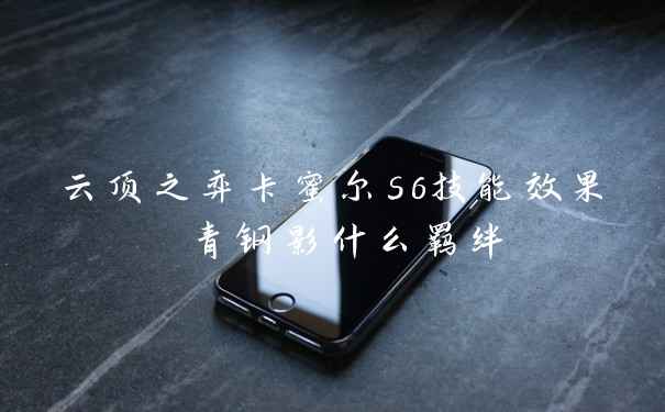 云顶之弈卡蜜尔s6技能效果 青钢影什么羁绊