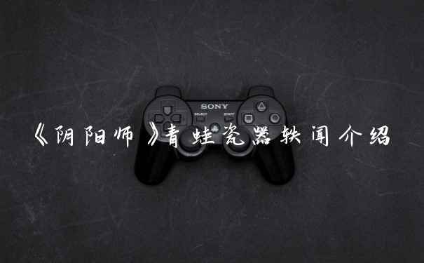 《阴阳师》青蛙瓷器轶闻介绍