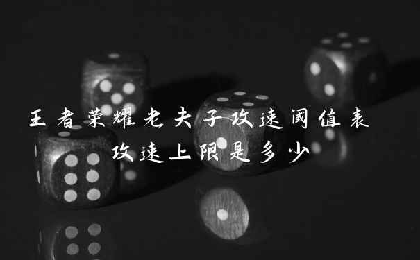 王者荣耀老夫子攻速阈值表 攻速上限是多少