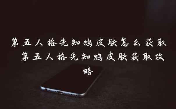 第五人格先知鸩皮肤怎么获取 第五人格先知鸩皮肤获取攻略