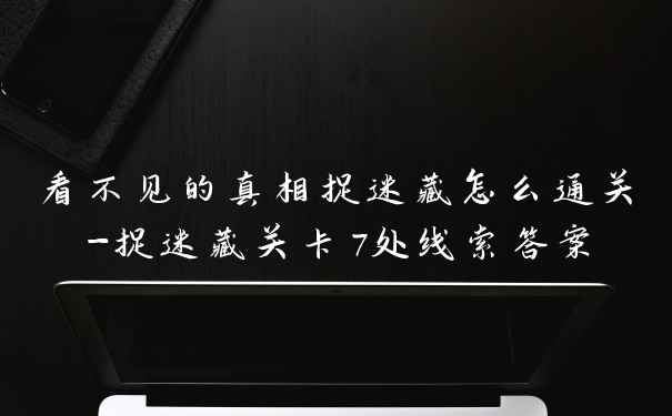 看不见的真相捉迷藏怎么通关-捉迷藏关卡7处线索答案