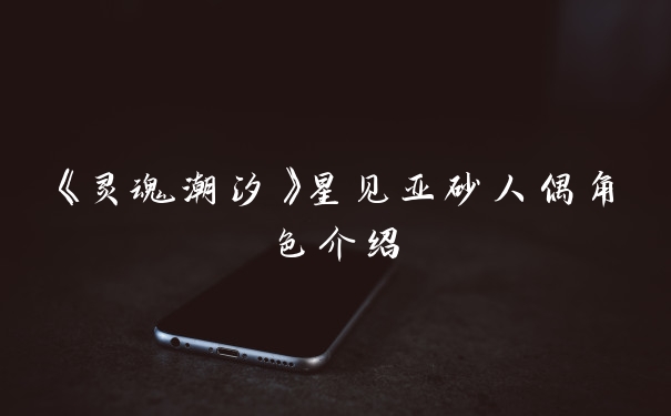 《灵魂潮汐》星见亚砂人偶角色介绍
