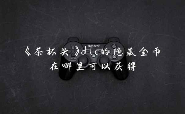 《茶杯头》dlc的隐藏金币在哪里可以获得