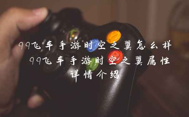 qq飞车手游时空之翼怎么样 qq飞车手游时空之翼属性详情介绍