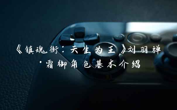 《镇魂街：天生为王》刘羽禅·霜御角色基本介绍