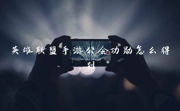 英雄联盟手游公会功勋怎么得到