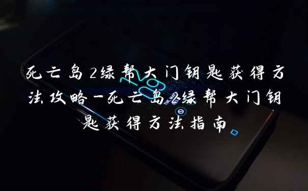 死亡岛2绿帮大门钥匙获得方法攻略-死亡岛2绿帮大门钥匙获得方法指南
