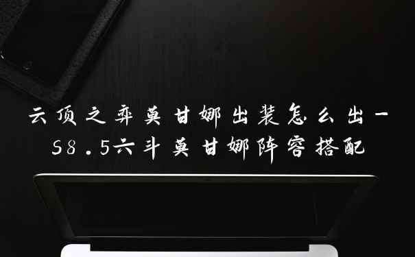 云顶之弈莫甘娜出装怎么出-s8.5六斗莫甘娜阵容搭配
