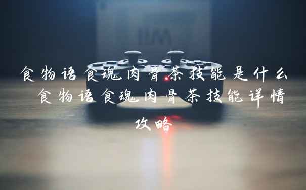 食物语食魂肉骨茶技能是什么 食物语食魂肉骨茶技能详情攻略