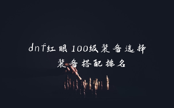dnf红眼100级装备选择 装备搭配排名