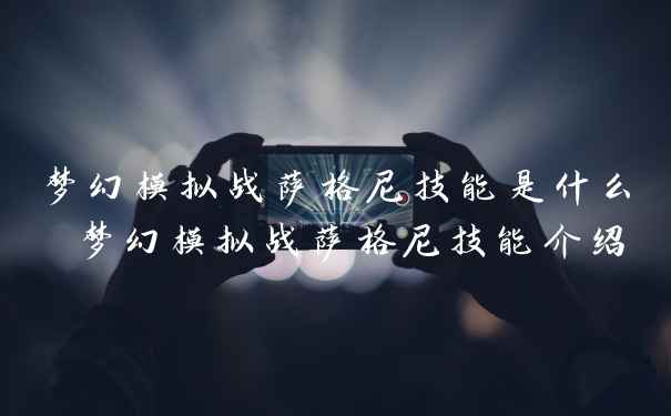 梦幻模拟战萨格尼技能是什么 梦幻模拟战萨格尼技能介绍