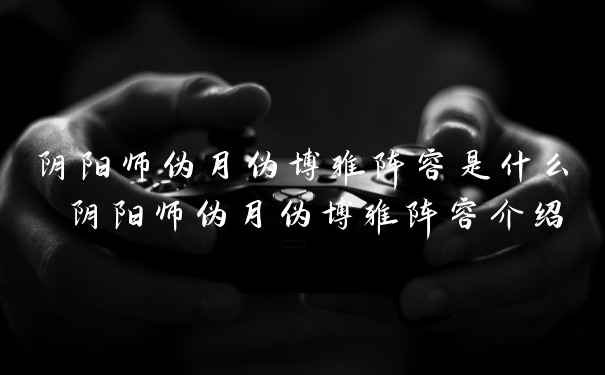 阴阳师伪月伪博雅阵容是什么 阴阳师伪月伪博雅阵容介绍