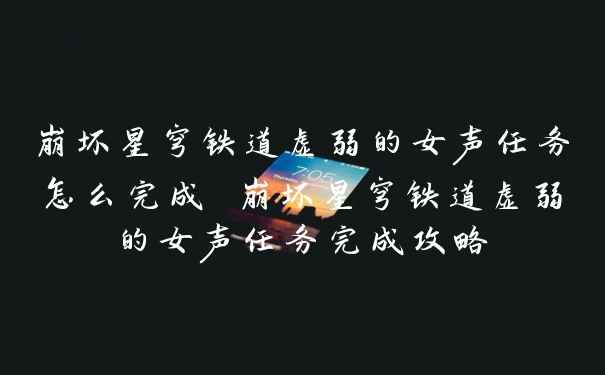 崩坏星穹铁道虚弱的女声任务怎么完成 崩坏星穹铁道虚弱的女声任务完成攻略