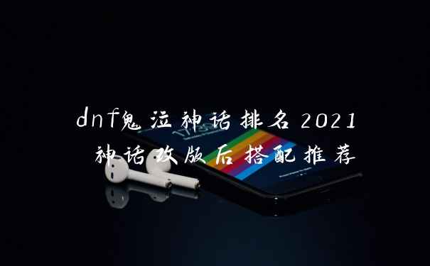 dnf鬼泣神话排名2021 神话改版后搭配推荐
