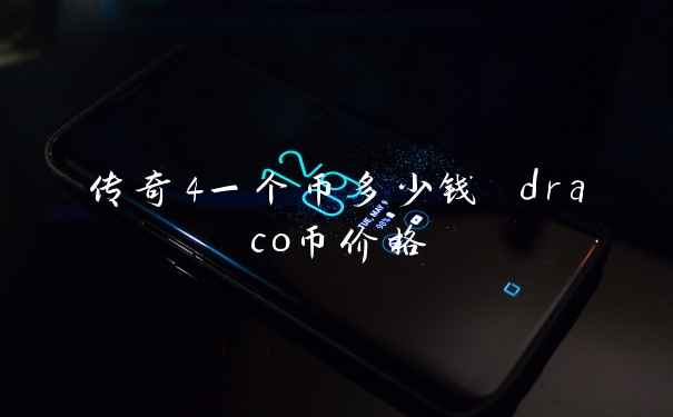 传奇4一个币多少钱 draco币价格