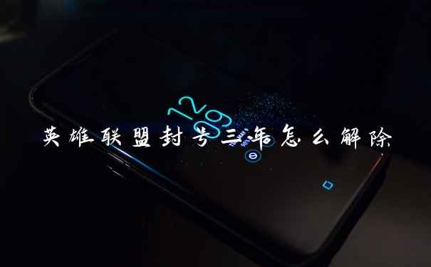 英雄联盟封号三年怎么解除