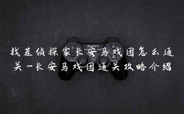 找茬侦探家长安马戏团怎么通关-长安马戏团通关攻略介绍