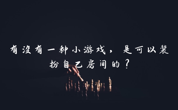 有没有一种小游戏，是可以装扮自己房间的?