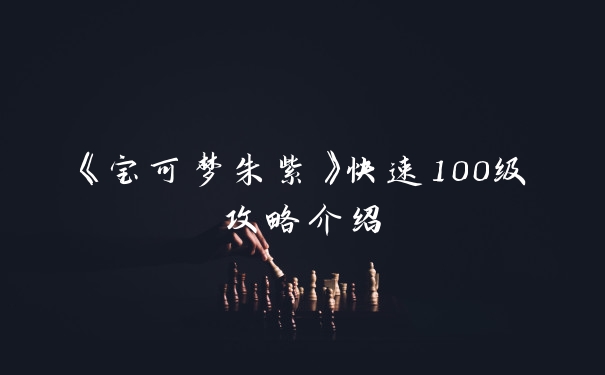 《宝可梦朱紫》快速100级攻略介绍