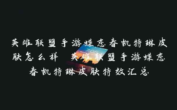 英雄联盟手游蝶恋春凯特琳皮肤怎么样 英雄联盟手游蝶恋春凯特琳皮肤特效汇总