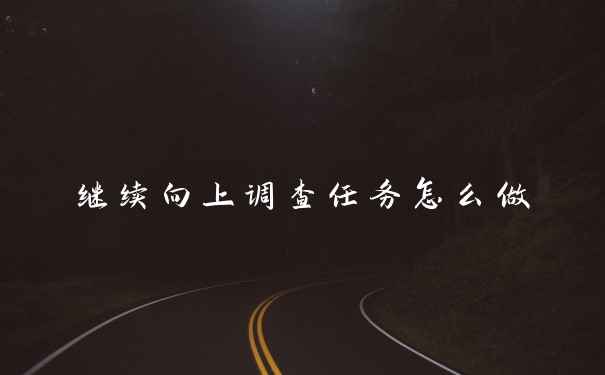 继续向上调查任务怎么做