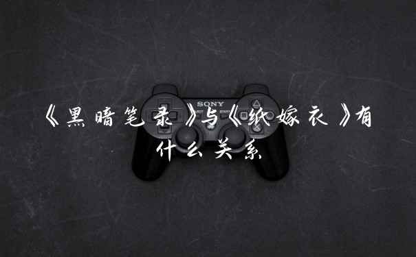 《黑暗笔录》与《纸嫁衣》有什么关系
