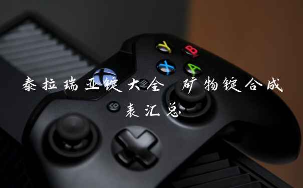 泰拉瑞亚锭大全 矿物锭合成表汇总