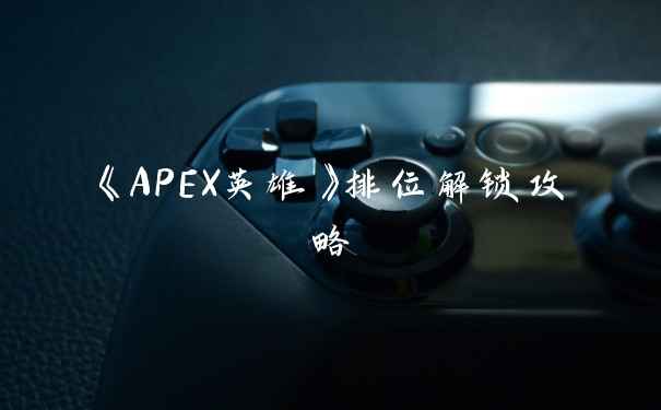 《APEX英雄》排位解锁攻略