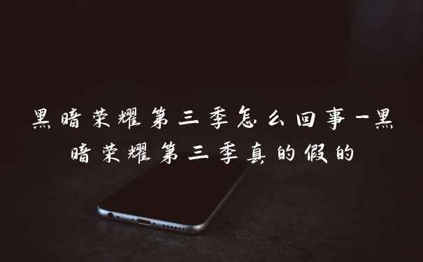 黑暗荣耀第三季怎么回事-黑暗荣耀第三季真的假的