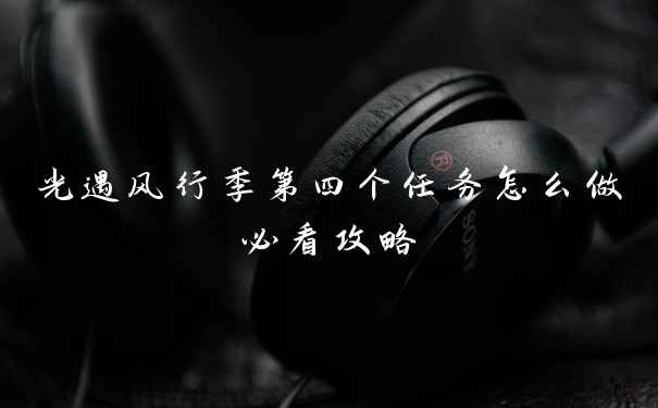光遇风行季第四个任务怎么做必看攻略