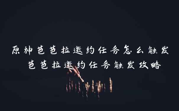 原神芭芭拉邀约任务怎么触发 芭芭拉邀约任务触发攻略