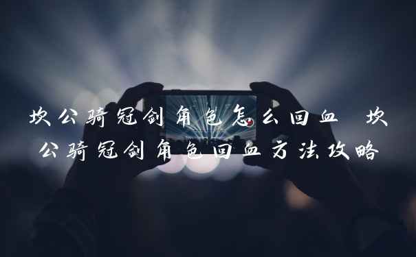 坎公骑冠剑角色怎么回血 坎公骑冠剑角色回血方法攻略