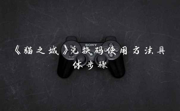 《猫之城》兑换码使用方法具体步骤