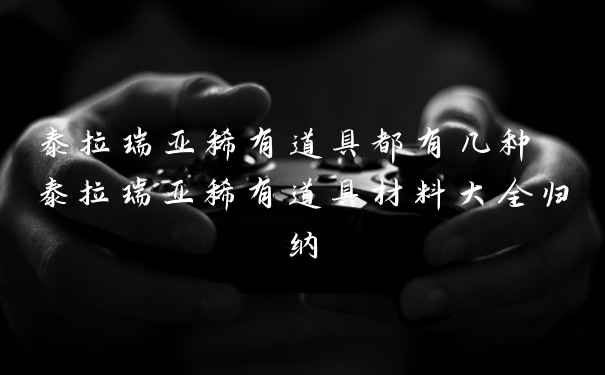 泰拉瑞亚稀有道具都有几种 泰拉瑞亚稀有道具材料大全归纳