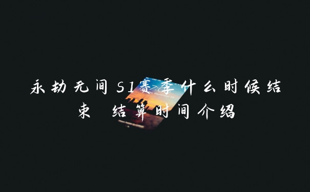 永劫无间s1赛季什么时候结束 结算时间介绍