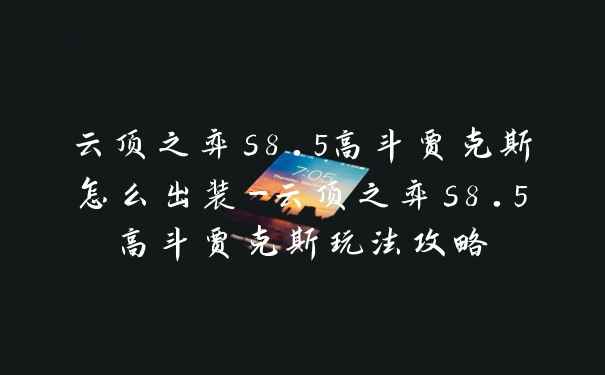 云顶之弈s8.5高斗贾克斯怎么出装-云顶之弈s8.5高斗贾克斯玩法攻略