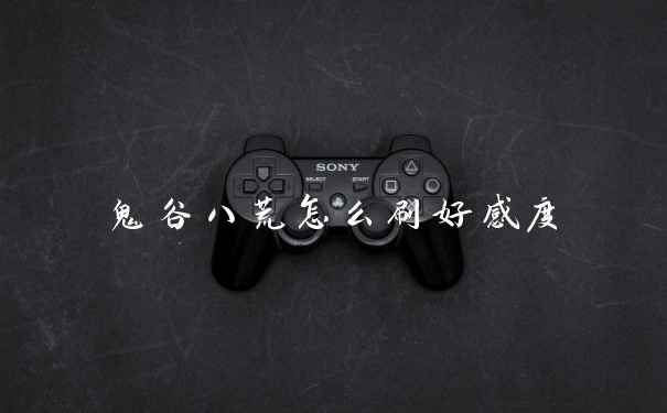 鬼谷八荒怎么刷好感度